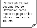 Esquina doblada: Permite utilizar los documentos de Devolucin como medio de pago en las futuras compras de Tickets